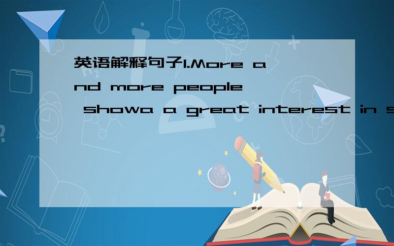 英语解释句子1.More and more people showa a great interest in space