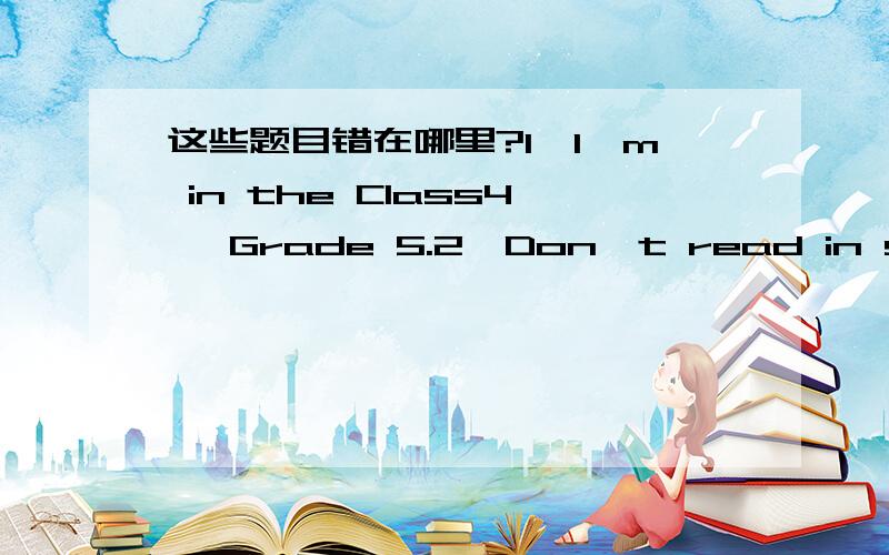 这些题目错在哪里?1,I'm in the Class4 ,Grade 5.2,Don't read in sun.3,