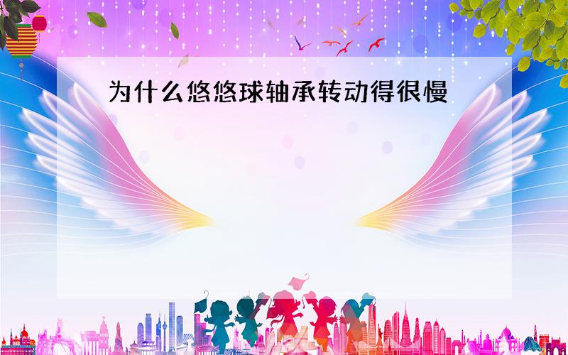 为什么悠悠球轴承转动得很慢