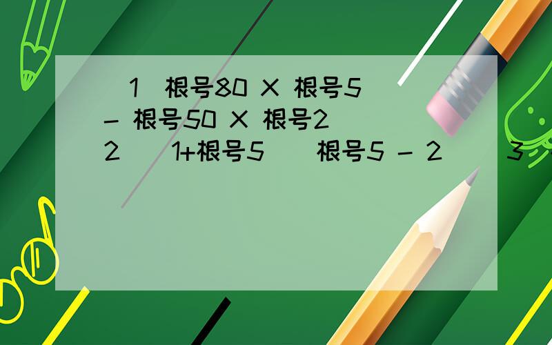 （1）根号80 X 根号5 - 根号50 X 根号2 （2）（1+根号5）（根号5 - 2） （3）根号3分之 根号21