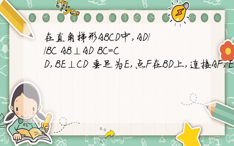 在直角梯形ABCD中,AD//BC AB⊥AD BC=CD,BE⊥CD 垂足为E,点F在BD上,连接AF,EF .