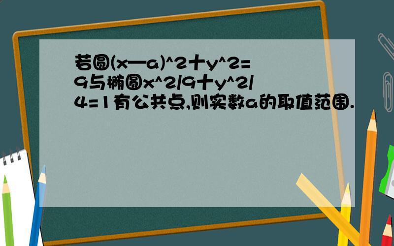 若圆(x—a)^2十y^2=9与椭圆x^2/9十y^2/4=1有公共点,则实数a的取值范围.