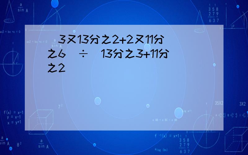 [3又13分之2+2又11分之6]÷[13分之3+11分之2]