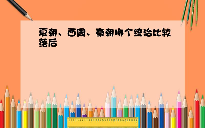 夏朝、西周、秦朝哪个统治比较落后