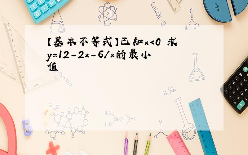 【基本不等式】已知x＜0 求y=12-2x-6/x的最小值