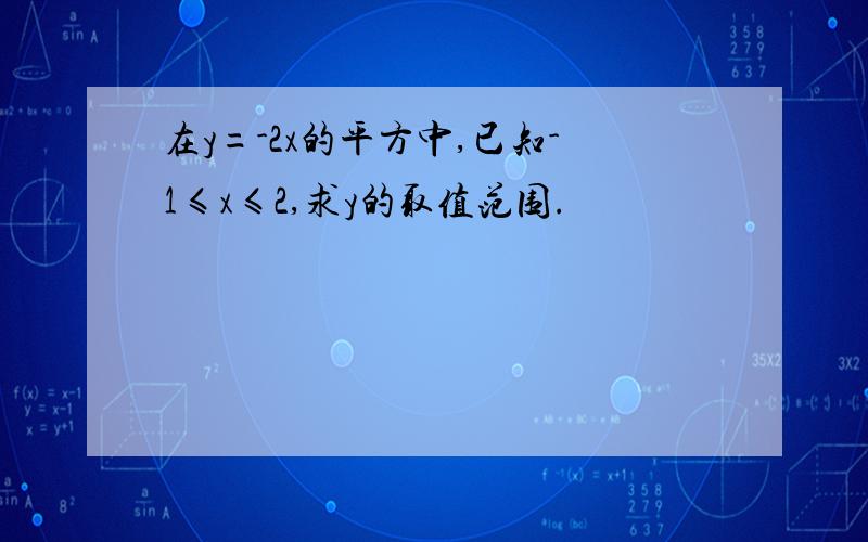 在y=-2x的平方中,已知-1≤x≤2,求y的取值范围.