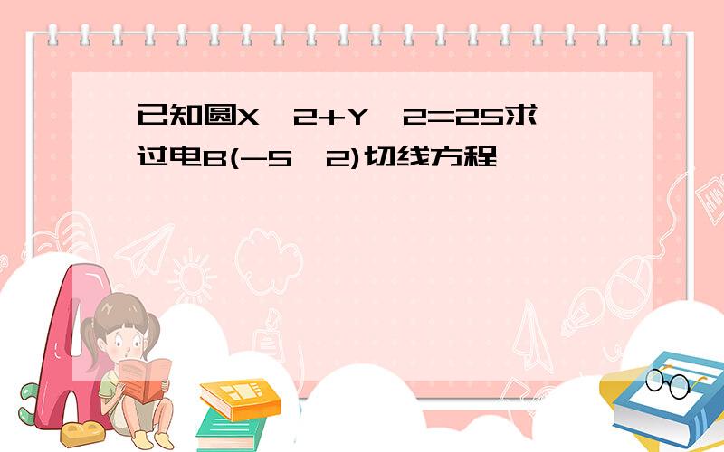 已知圆X^2+Y^2=25求过电B(-5,2)切线方程