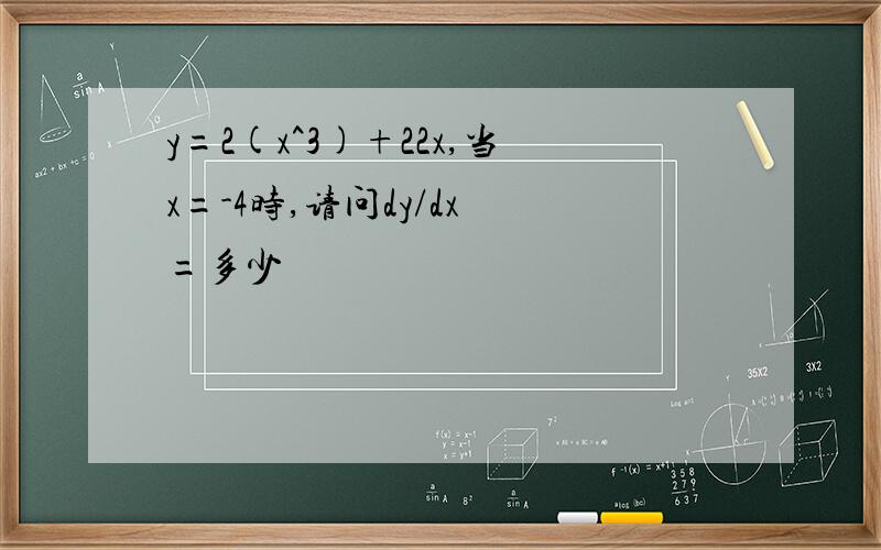 y=2(x^3)+22x,当x=-4时,请问dy/dx =多少