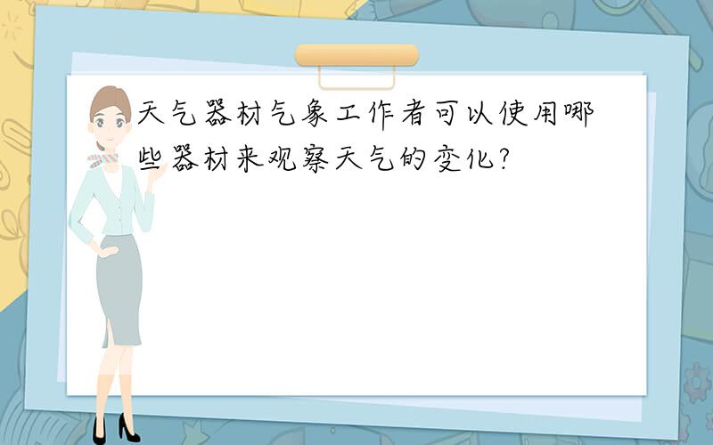 天气器材气象工作者可以使用哪些器材来观察天气的变化?