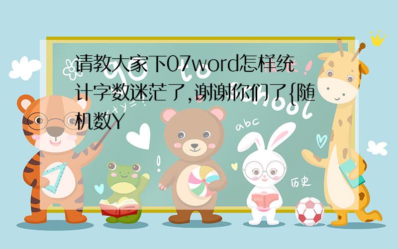 请教大家下07word怎样统计字数迷茫了,谢谢你们了{随机数Y