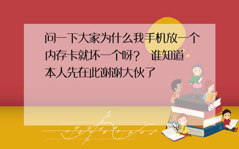 问一下大家为什么我手机放一个内存卡就坏一个呀?　谁知道 本人先在此谢谢大伙了