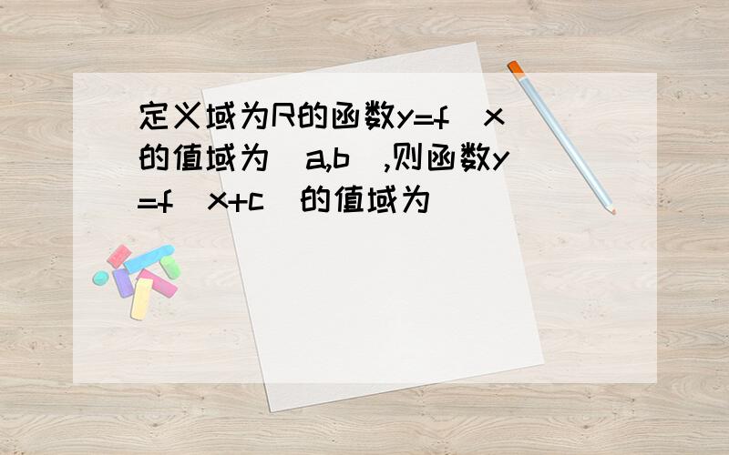 定义域为R的函数y=f(x)的值域为[a,b],则函数y=f(x+c)的值域为