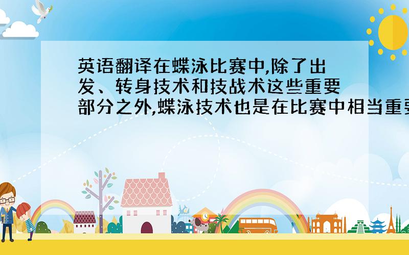 英语翻译在蝶泳比赛中,除了出发、转身技术和技战术这些重要部分之外,蝶泳技术也是在比赛中相当重要的一部分,本文运用文献资料