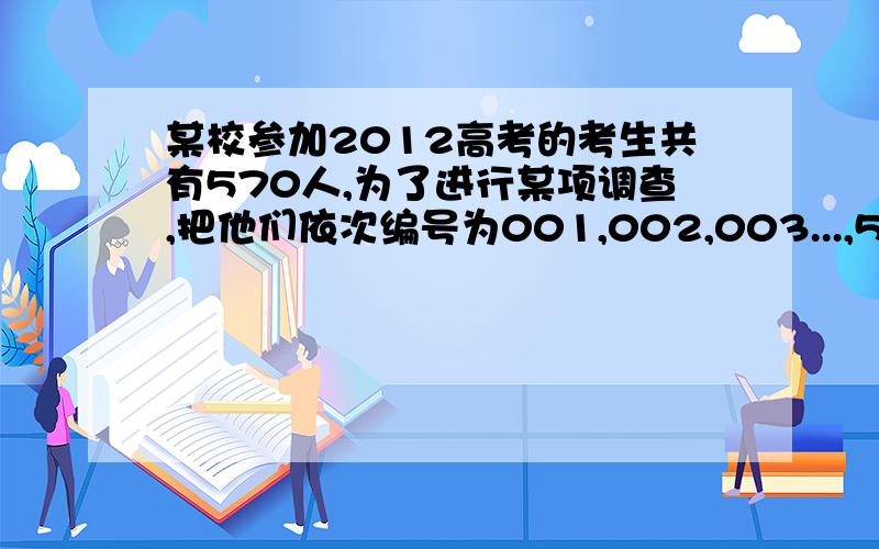 某校参加2012高考的考生共有570人,为了进行某项调查,把他们依次编号为001,002,003...,570,现利用系