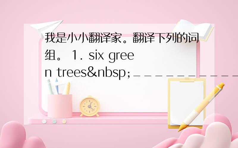 我是小小翻译家。翻译下列的词组。 1. six green trees ___________________