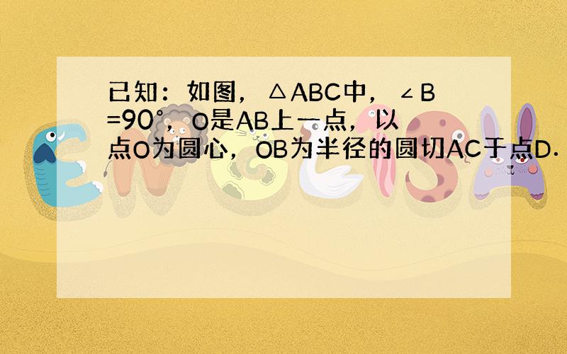 已知：如图，△ABC中，∠B=90°，O是AB上一点，以点O为圆心，OB为半径的圆切AC于点D．