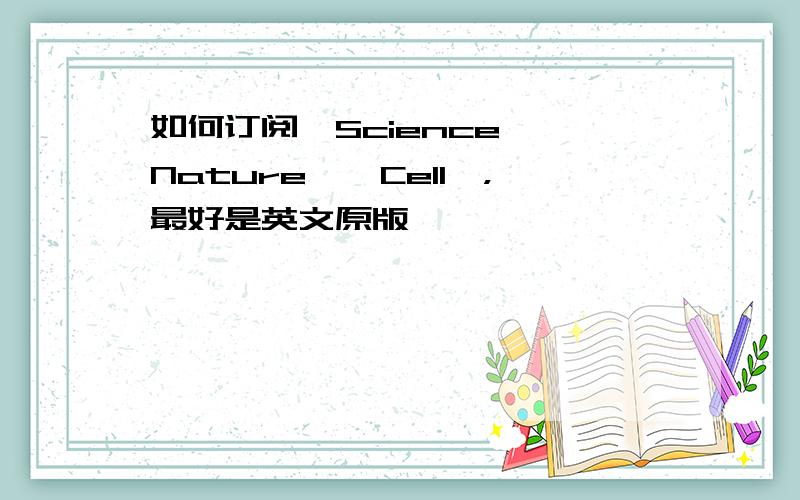 如何订阅《Science》《Nature》《Cell》，最好是英文原版