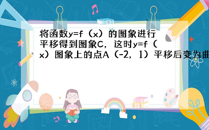 将函数y=f（x）的图象进行平移得到图象C，这时y=f（x）图象上的点A（-2，1）平移后变为曲线C上的点B（-3，3）