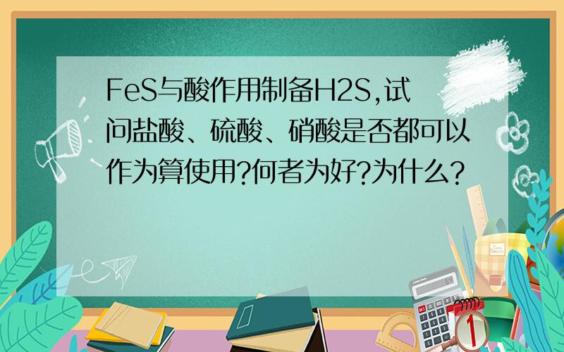 FeS与酸作用制备H2S,试问盐酸、硫酸、硝酸是否都可以作为算使用?何者为好?为什么?