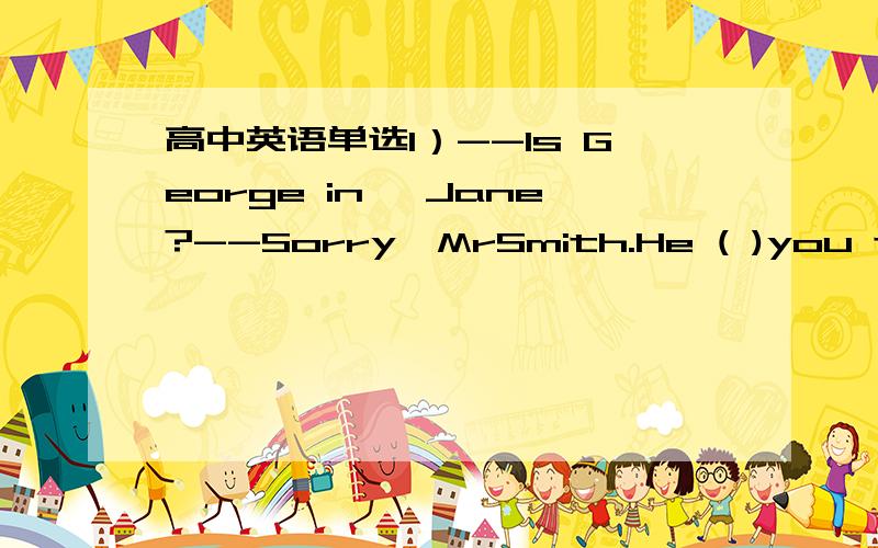 高中英语单选1）--Is George in ,Jane?--Sorry,MrSmith.He ( )you to ar