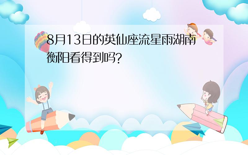 8月13日的英仙座流星雨湖南衡阳看得到吗?