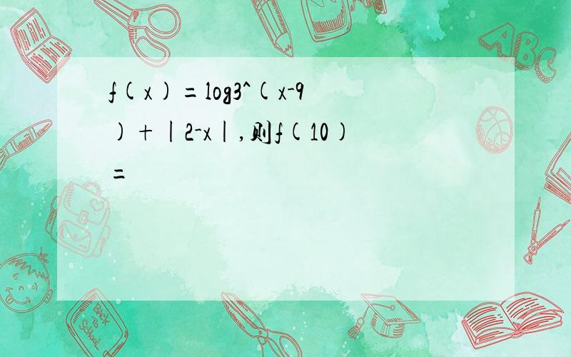 f(x)=log3^(x-9)+|2-x|,则f(10)=