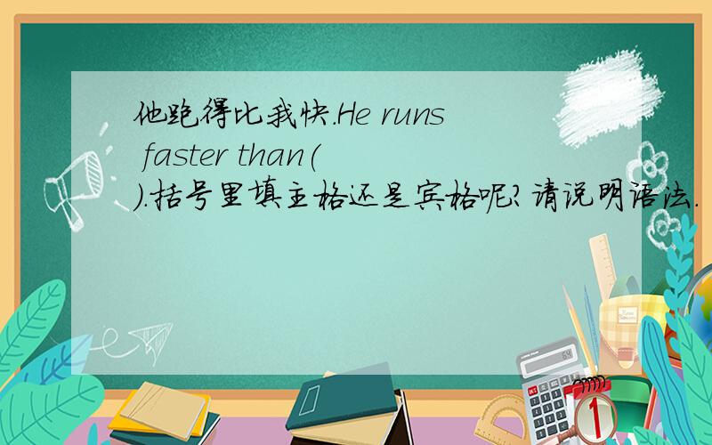 他跑得比我快.He runs faster than( ).括号里填主格还是宾格呢?请说明语法.