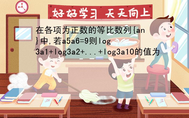 在各项为正数的等比数列{an}中,若a5a6=9则log3a1+log3a2+...+log3a10的值为