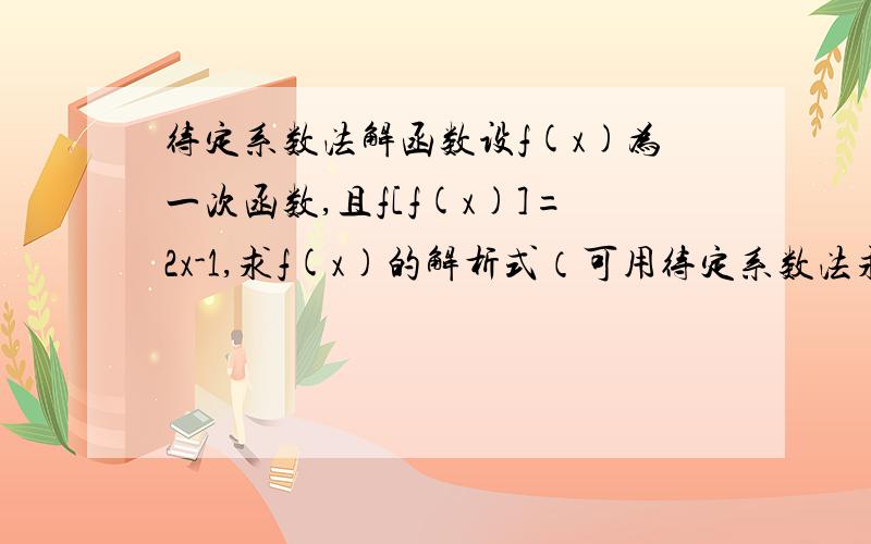 待定系数法解函数设f(x)为一次函数,且f[f(x)]=2x-1,求f(x)的解析式（可用待定系数法求解析式）