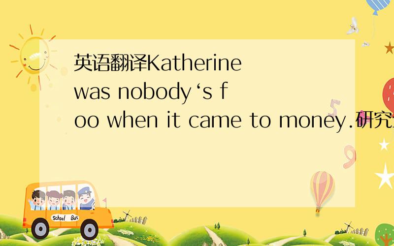 英语翻译Katherine was nobody‘s foo when it came to money.研究生课程里的