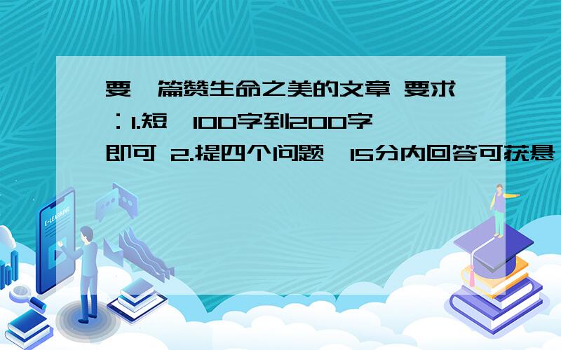 要一篇赞生命之美的文章 要求：1.短,100字到200字即可 2.提四个问题,15分内回答可获悬