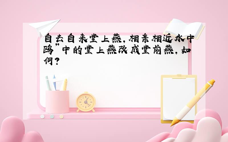 自去自来堂上燕,相亲相近水中鸥”中的堂上燕改成堂前燕,如何?