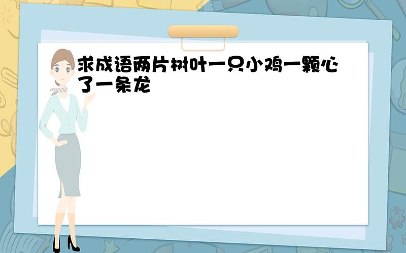 求成语两片树叶一只小鸡一颗心了一条龙
