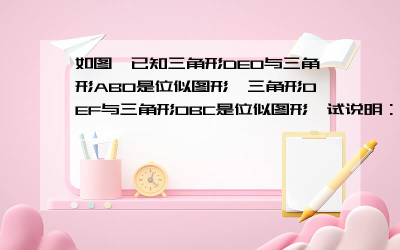 如图,已知三角形DEO与三角形ABO是位似图形,三角形OEF与三角形OBC是位似图形,试说明：OD×OC＝OF×OA.&