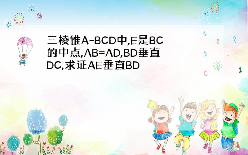 三棱锥A-BCD中,E是BC的中点,AB=AD,BD垂直DC,求证AE垂直BD