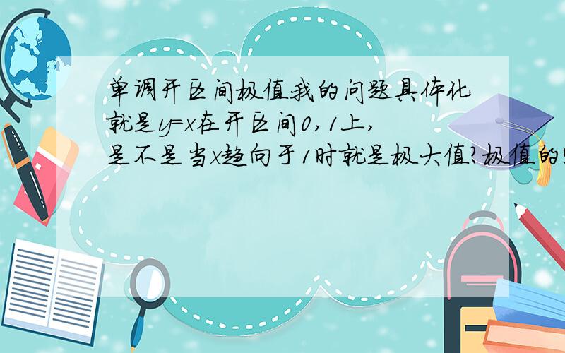 单调开区间极值我的问题具体化就是y=x在开区间0,1上,是不是当x趋向于1时就是极大值?极值的定义是在一个小邻域内最大