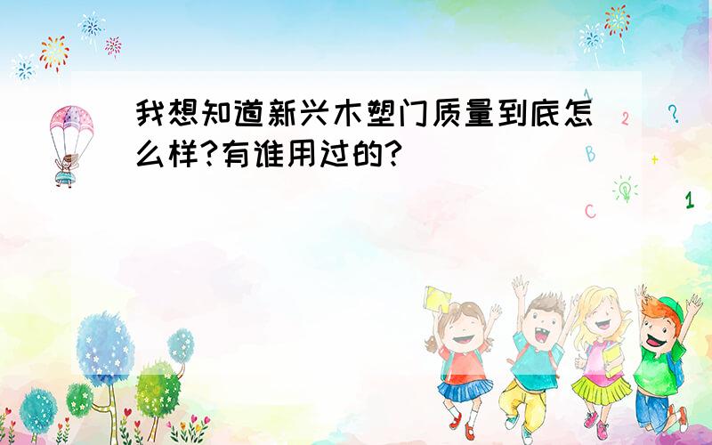 我想知道新兴木塑门质量到底怎么样?有谁用过的?