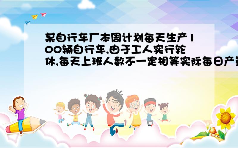 某自行车厂本周计划每天生产100辆自行车,由于工人实行轮休,每天上班人数不一定相等实际每日产量与原计划