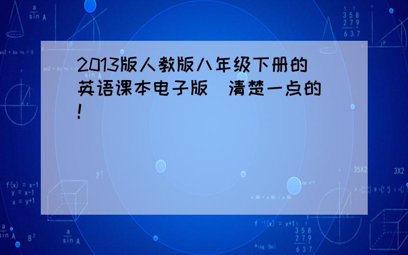 2013版人教版八年级下册的英语课本电子版（清楚一点的）！