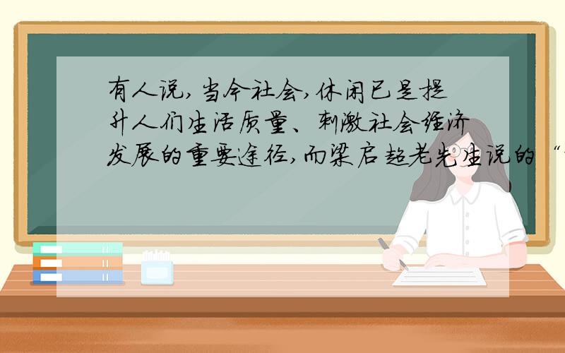 有人说,当今社会,休闲已是提升人们生活质量、刺激社会经济发展的重要途径,而梁启超老先生说的“劳作便是功德,不劳作便是罪恶