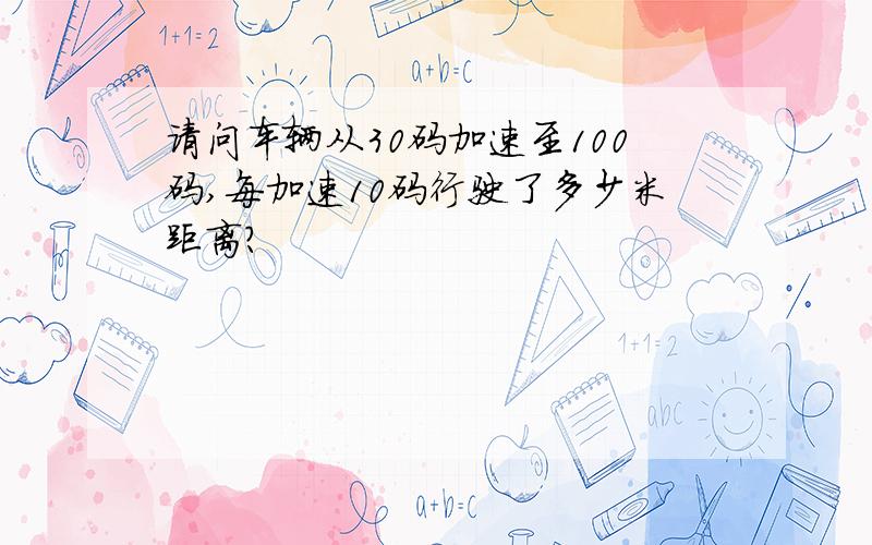 请问车辆从30码加速至100码,每加速10码行驶了多少米距离?