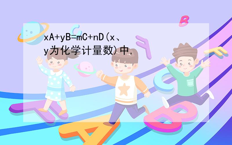 xA+yB=mC+nD(x、y为化学计量数)中,