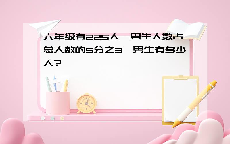 六年级有225人,男生人数占总人数的5分之3,男生有多少人?