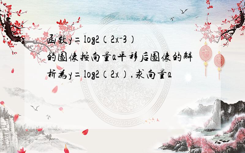 函数y=log2（2x-3）的图像按向量a平移后图像的解析为y=log2（2x）,求向量a