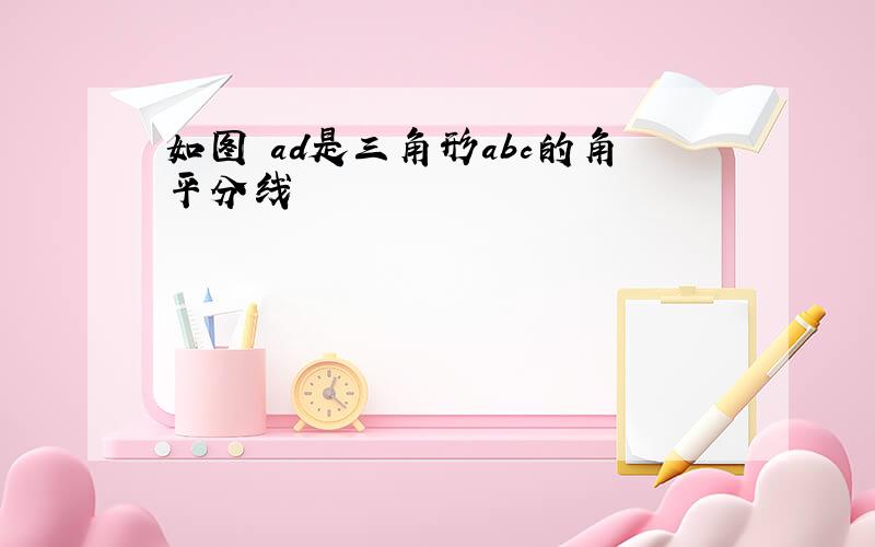 如图 ad是三角形abc的角平分线