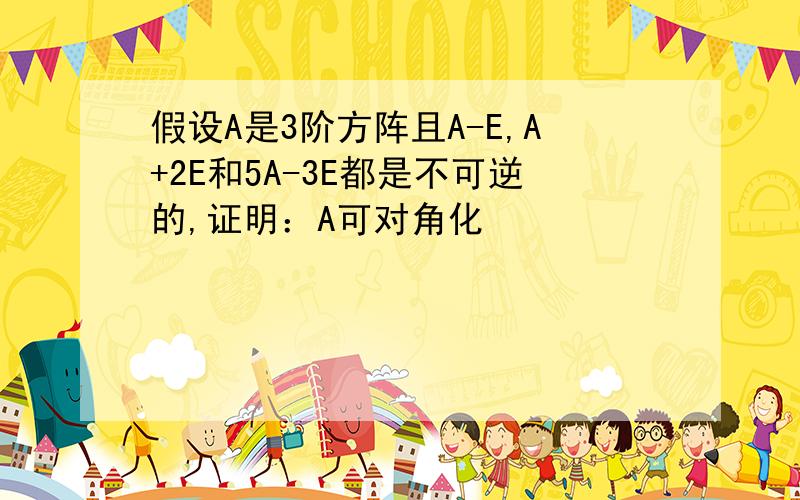 假设A是3阶方阵且A-E,A+2E和5A-3E都是不可逆的,证明：A可对角化