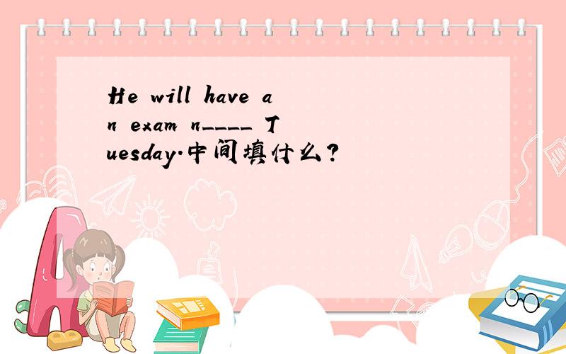 He will have an exam n____ Tuesday.中间填什么?