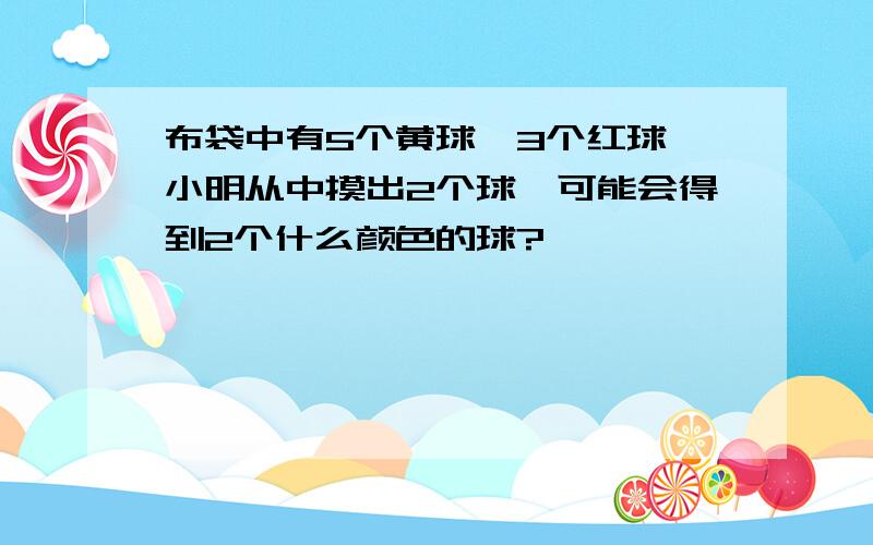 布袋中有5个黄球,3个红球,小明从中摸出2个球,可能会得到2个什么颜色的球?