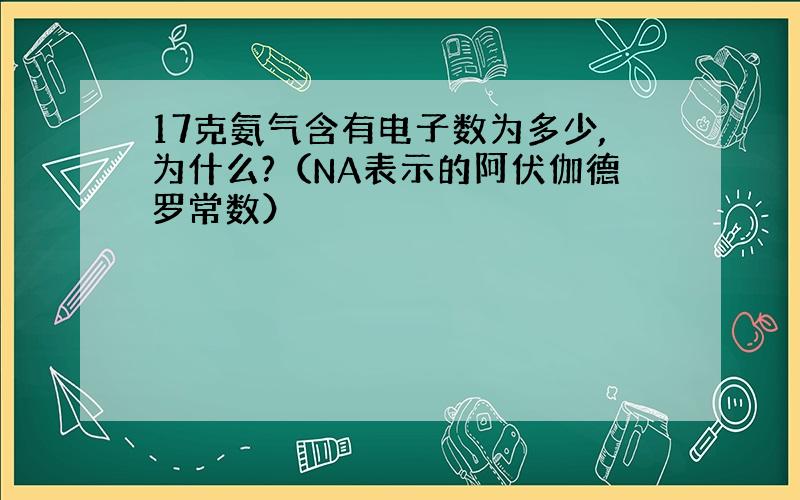 17克氨气含有电子数为多少,为什么?（NA表示的阿伏伽德罗常数）