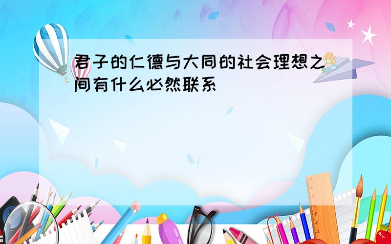 君子的仁德与大同的社会理想之间有什么必然联系